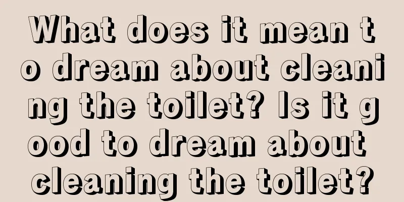 What does it mean to dream about cleaning the toilet? Is it good to dream about cleaning the toilet?