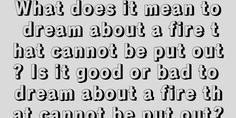 What does it mean to dream about a fire that cannot be put out? Is it good or bad to dream about a fire that cannot be put out?