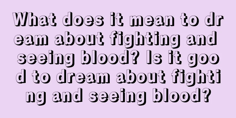 What does it mean to dream about fighting and seeing blood? Is it good to dream about fighting and seeing blood?