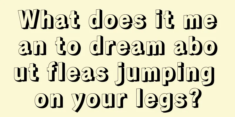 What does it mean to dream about fleas jumping on your legs?