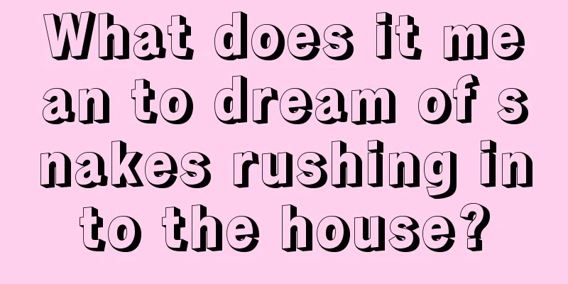 What does it mean to dream of snakes rushing into the house?