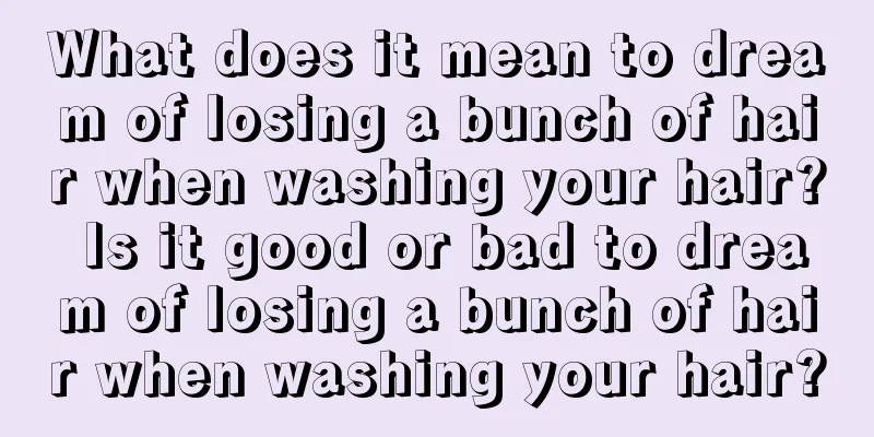 What does it mean to dream of losing a bunch of hair when washing your hair? Is it good or bad to dream of losing a bunch of hair when washing your hair?