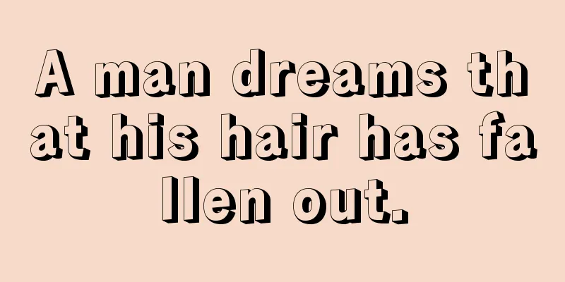 A man dreams that his hair has fallen out.