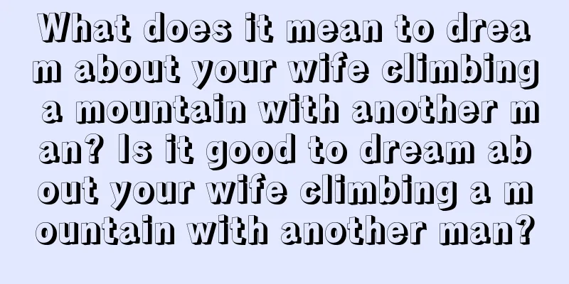 What does it mean to dream about your wife climbing a mountain with another man? Is it good to dream about your wife climbing a mountain with another man?