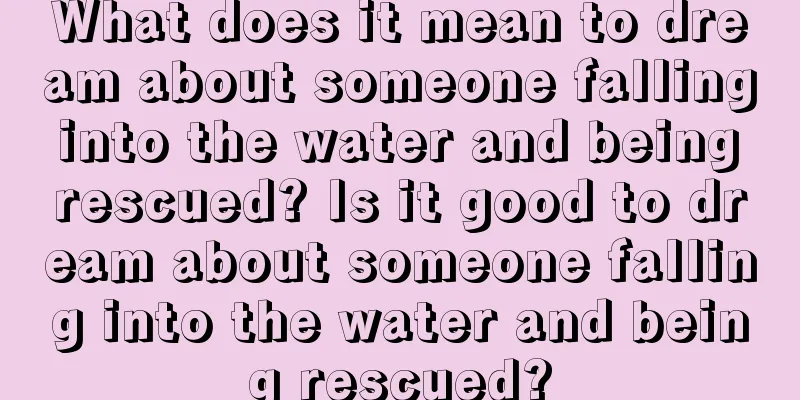 What does it mean to dream about someone falling into the water and being rescued? Is it good to dream about someone falling into the water and being rescued?