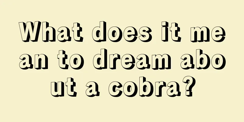 What does it mean to dream about a cobra?