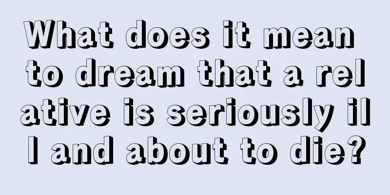 What does it mean to dream that a relative is seriously ill and about to die?