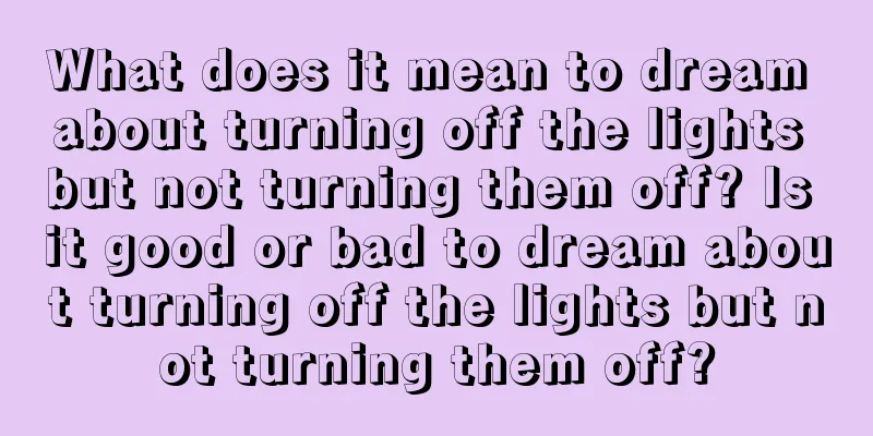 What does it mean to dream about turning off the lights but not turning them off? Is it good or bad to dream about turning off the lights but not turning them off?