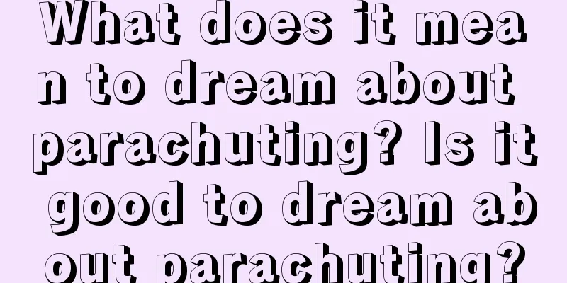 What does it mean to dream about parachuting? Is it good to dream about parachuting?