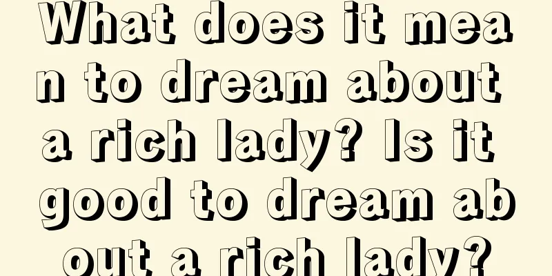 What does it mean to dream about a rich lady? Is it good to dream about a rich lady?