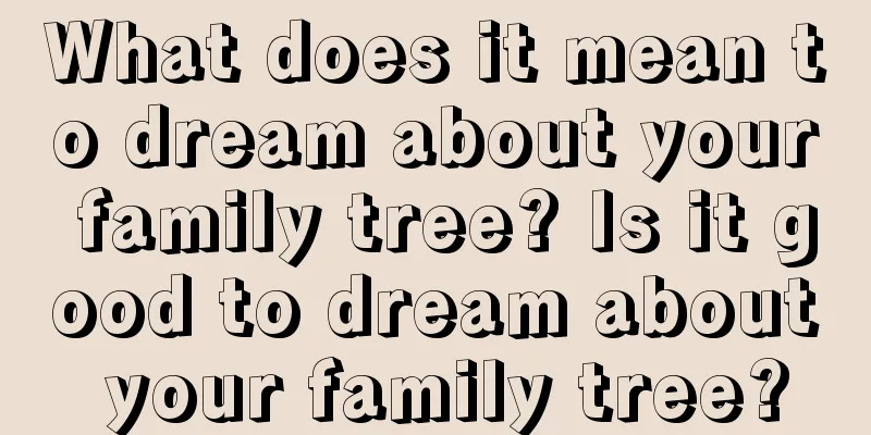 What does it mean to dream about your family tree? Is it good to dream about your family tree?