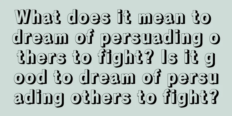 What does it mean to dream of persuading others to fight? Is it good to dream of persuading others to fight?