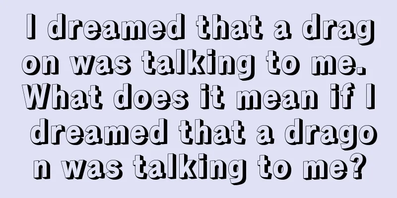 I dreamed that a dragon was talking to me. What does it mean if I dreamed that a dragon was talking to me?