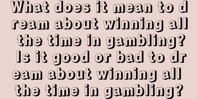 What does it mean to dream about winning all the time in gambling? Is it good or bad to dream about winning all the time in gambling?