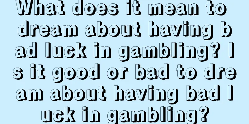 What does it mean to dream about having bad luck in gambling? Is it good or bad to dream about having bad luck in gambling?