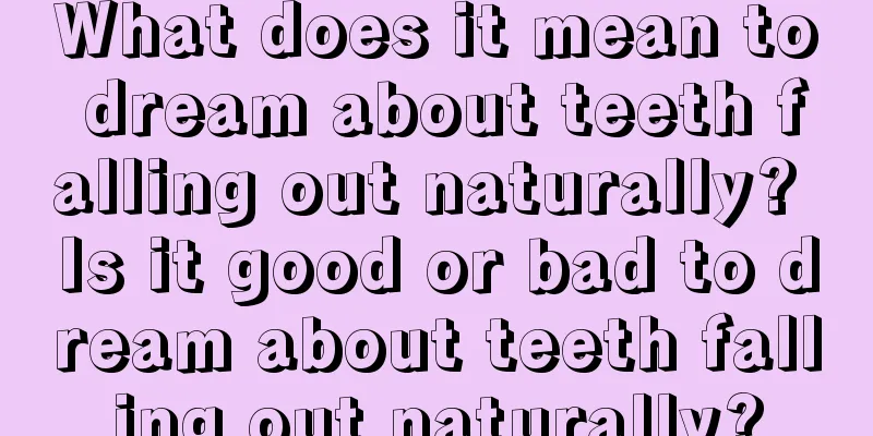 What does it mean to dream about teeth falling out naturally? Is it good or bad to dream about teeth falling out naturally?