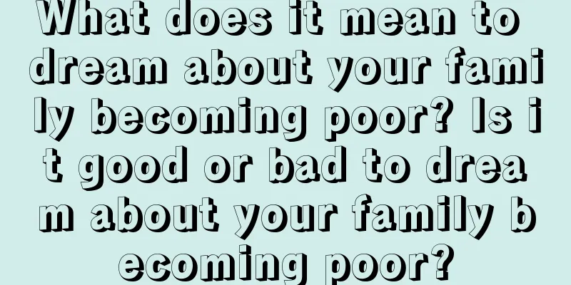 What does it mean to dream about your family becoming poor? Is it good or bad to dream about your family becoming poor?