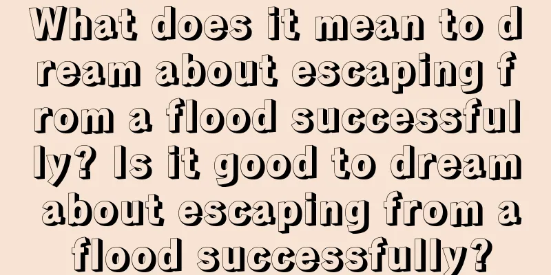 What does it mean to dream about escaping from a flood successfully? Is it good to dream about escaping from a flood successfully?