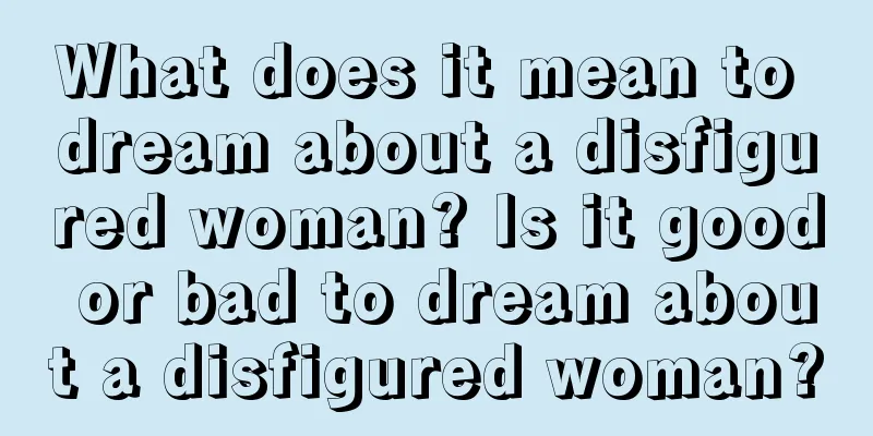 What does it mean to dream about a disfigured woman? Is it good or bad to dream about a disfigured woman?