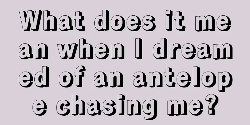 What does it mean when I dreamed of an antelope chasing me?