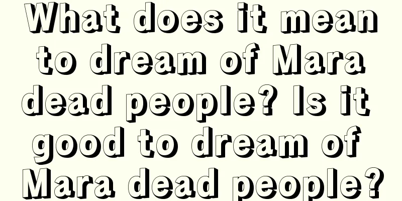 What does it mean to dream of Mara dead people? Is it good to dream of Mara dead people?