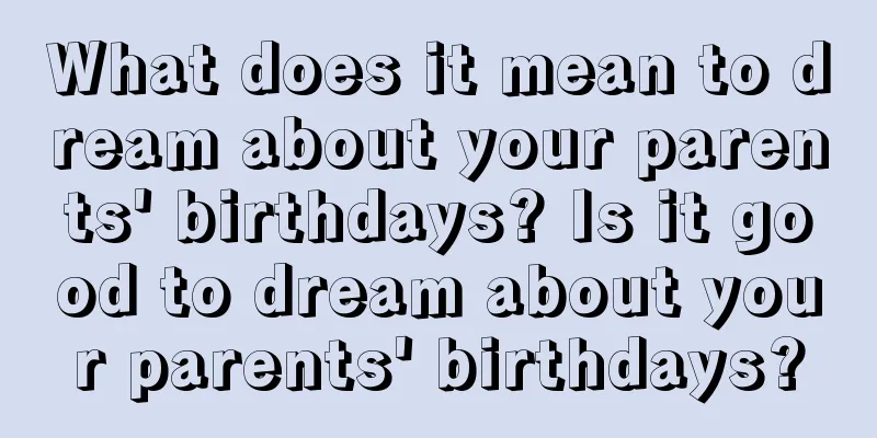 What does it mean to dream about your parents' birthdays? Is it good to dream about your parents' birthdays?