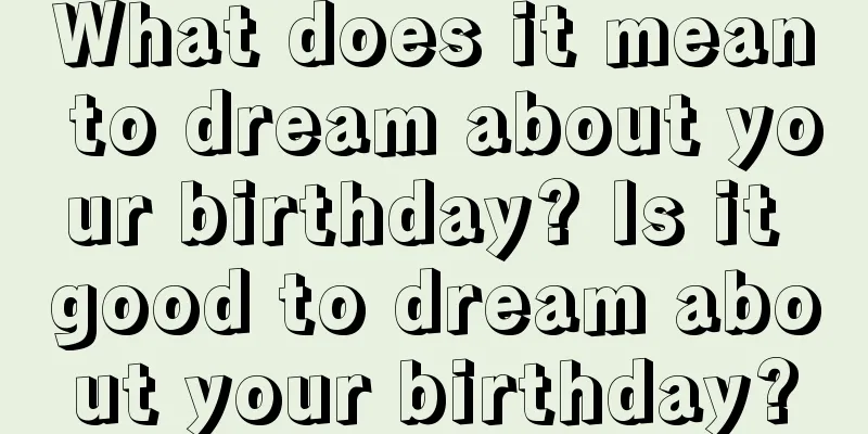 What does it mean to dream about your birthday? Is it good to dream about your birthday?