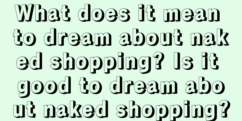 What does it mean to dream about naked shopping? Is it good to dream about naked shopping?