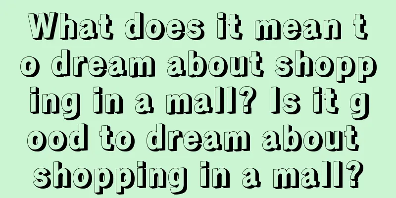 What does it mean to dream about shopping in a mall? Is it good to dream about shopping in a mall?