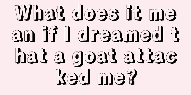 What does it mean if I dreamed that a goat attacked me?