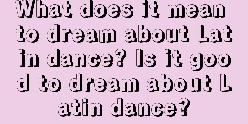 What does it mean to dream about Latin dance? Is it good to dream about Latin dance?