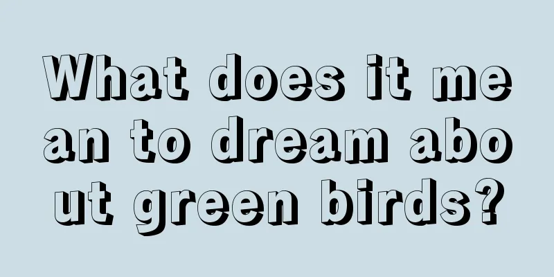 What does it mean to dream about green birds?