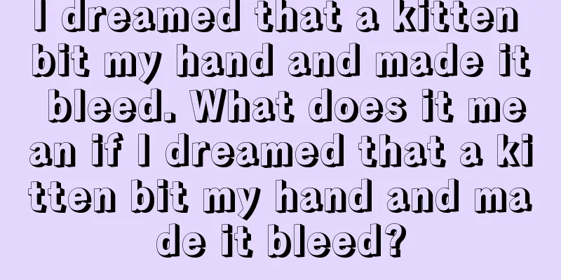 I dreamed that a kitten bit my hand and made it bleed. What does it mean if I dreamed that a kitten bit my hand and made it bleed?