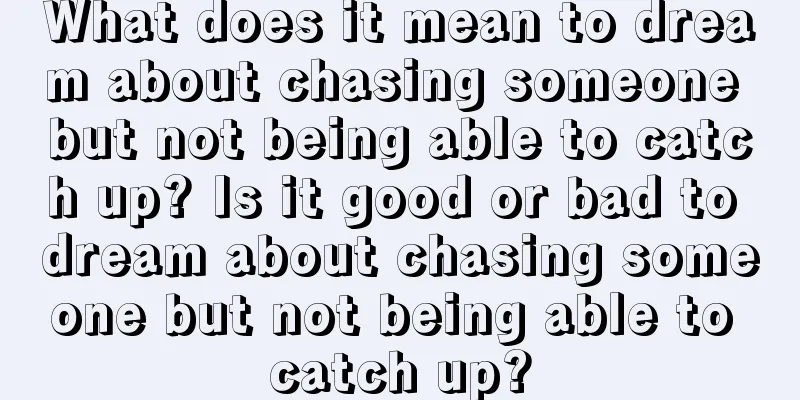 What does it mean to dream about chasing someone but not being able to catch up? Is it good or bad to dream about chasing someone but not being able to catch up?