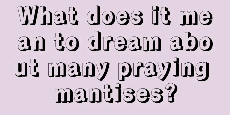 What does it mean to dream about many praying mantises?