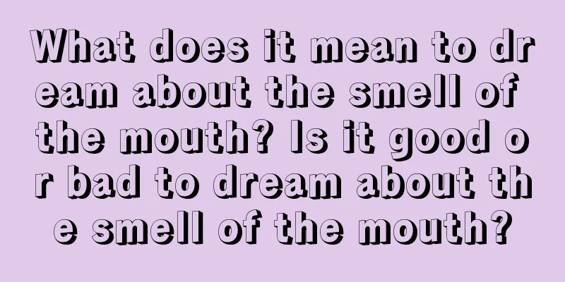 What does it mean to dream about the smell of the mouth? Is it good or bad to dream about the smell of the mouth?