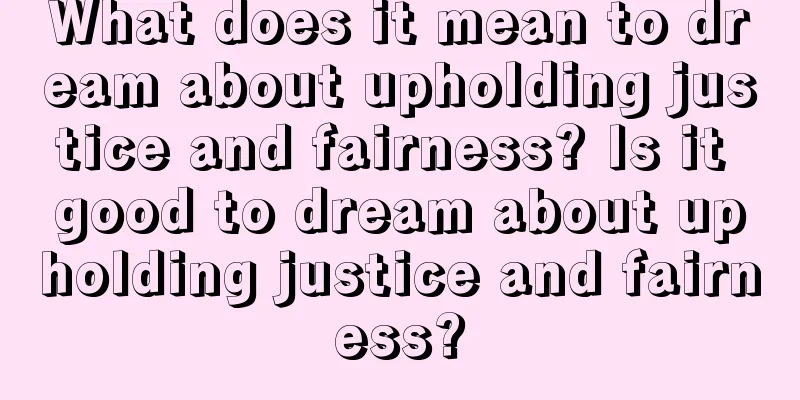 What does it mean to dream about upholding justice and fairness? Is it good to dream about upholding justice and fairness?