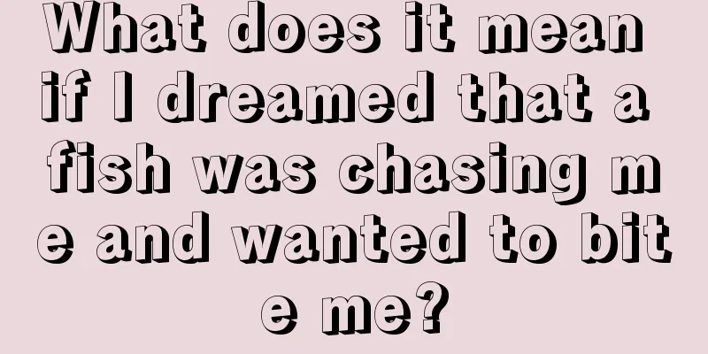 What does it mean if I dreamed that a fish was chasing me and wanted to bite me?