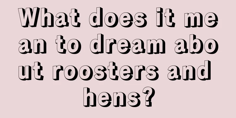 What does it mean to dream about roosters and hens?