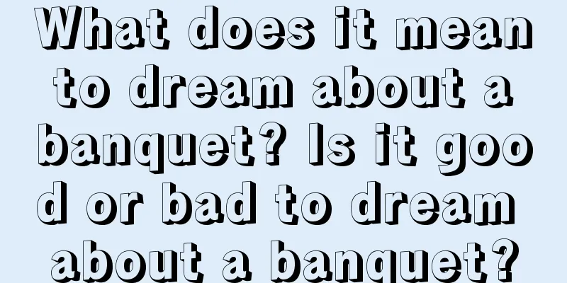 What does it mean to dream about a banquet? Is it good or bad to dream about a banquet?