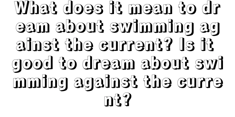 What does it mean to dream about swimming against the current? Is it good to dream about swimming against the current?