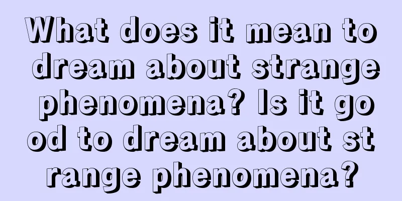 What does it mean to dream about strange phenomena? Is it good to dream about strange phenomena?