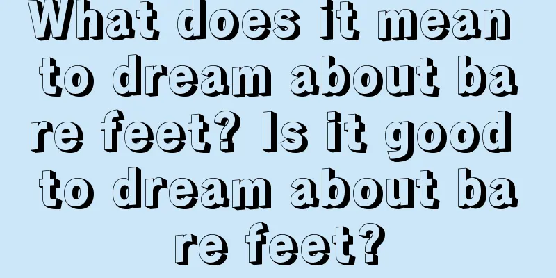 What does it mean to dream about bare feet? Is it good to dream about bare feet?