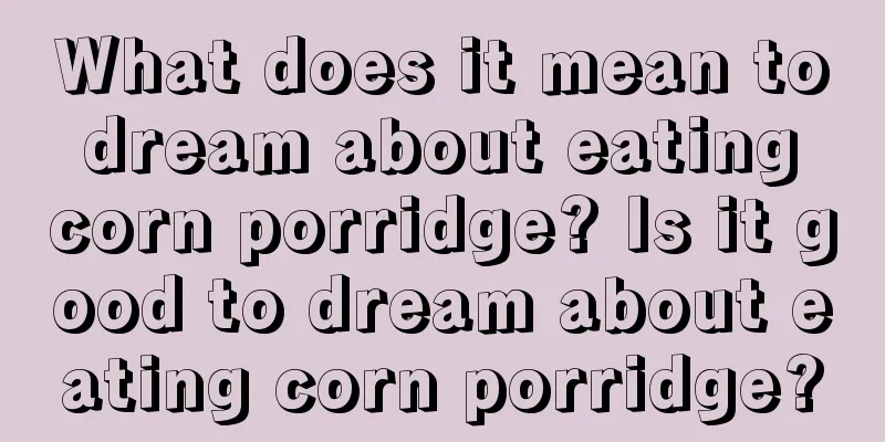 What does it mean to dream about eating corn porridge? Is it good to dream about eating corn porridge?