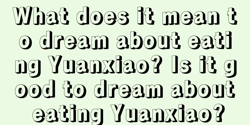 What does it mean to dream about eating Yuanxiao? Is it good to dream about eating Yuanxiao?