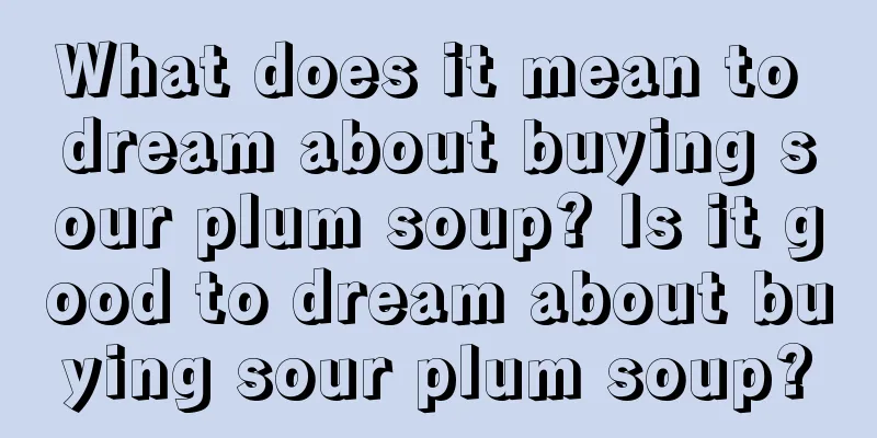 What does it mean to dream about buying sour plum soup? Is it good to dream about buying sour plum soup?