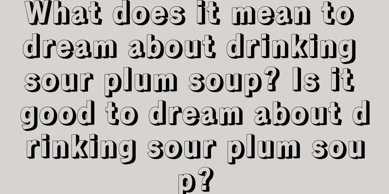 What does it mean to dream about drinking sour plum soup? Is it good to dream about drinking sour plum soup?