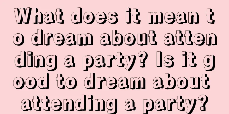 What does it mean to dream about attending a party? Is it good to dream about attending a party?