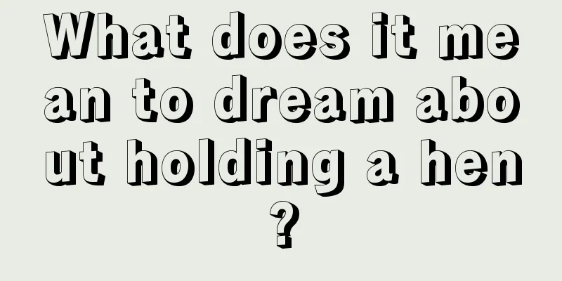 What does it mean to dream about holding a hen?