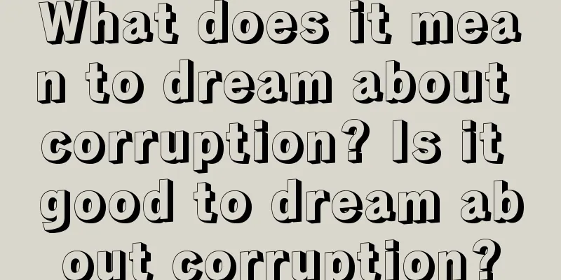 What does it mean to dream about corruption? Is it good to dream about corruption?